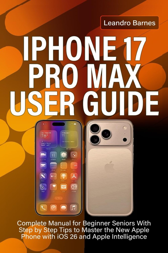 IPHONE 17 PRO MAX USER GUIDE: Complete Manual for Beginner Seniors With Step by