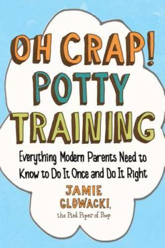 Oh Crap! Potty Training: Everything Modern Parents Need to Know  to Do It - GOOD