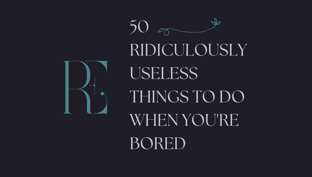 50 Ridiculously Useless Things To Do When You're Bored