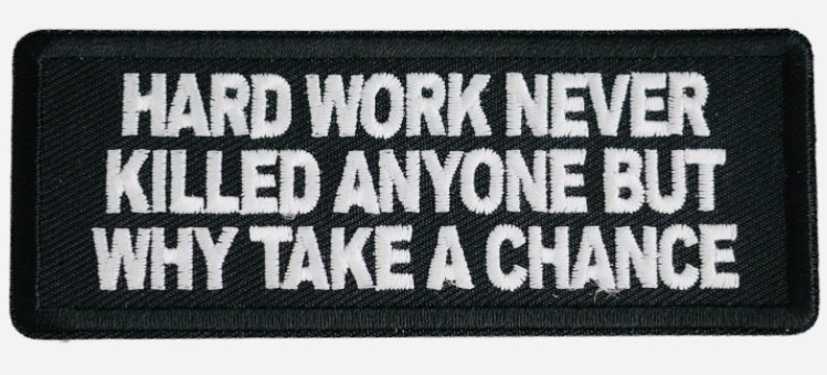 HARD WORK NEVER KILLED ANYONE BUT WHY TAKE A CHANCE EMBROIDERED PATCH