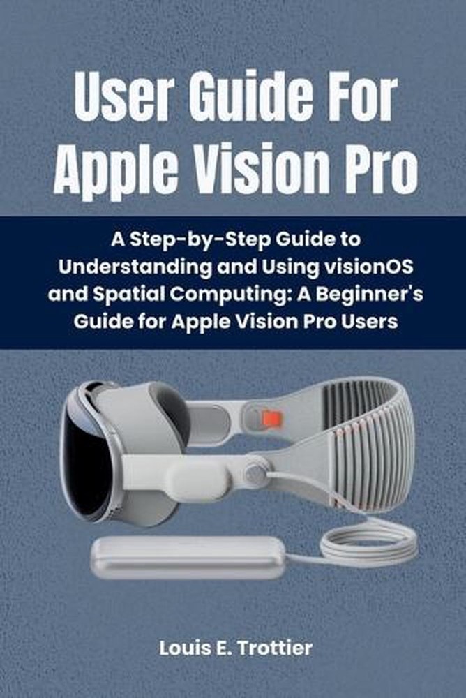 User Guide For Apple Vision Pro: A Step-by-Step Guide to Understanding and Using