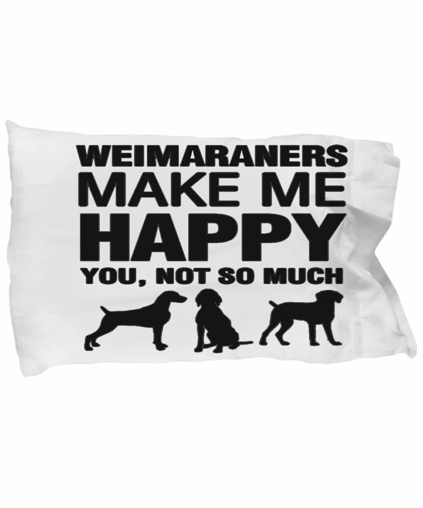 Weimaraners Make Me Happy Pillow Case