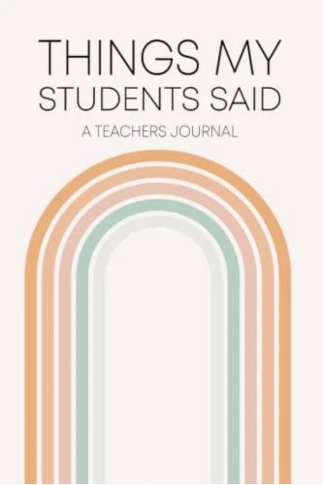 Things My Students Said A Teachers Journal: A Notebook to write down the crazy,