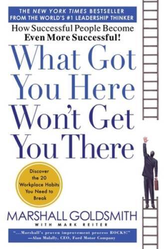 What Got You Here Won't Get You There: How Successful People Become Even  - GOOD