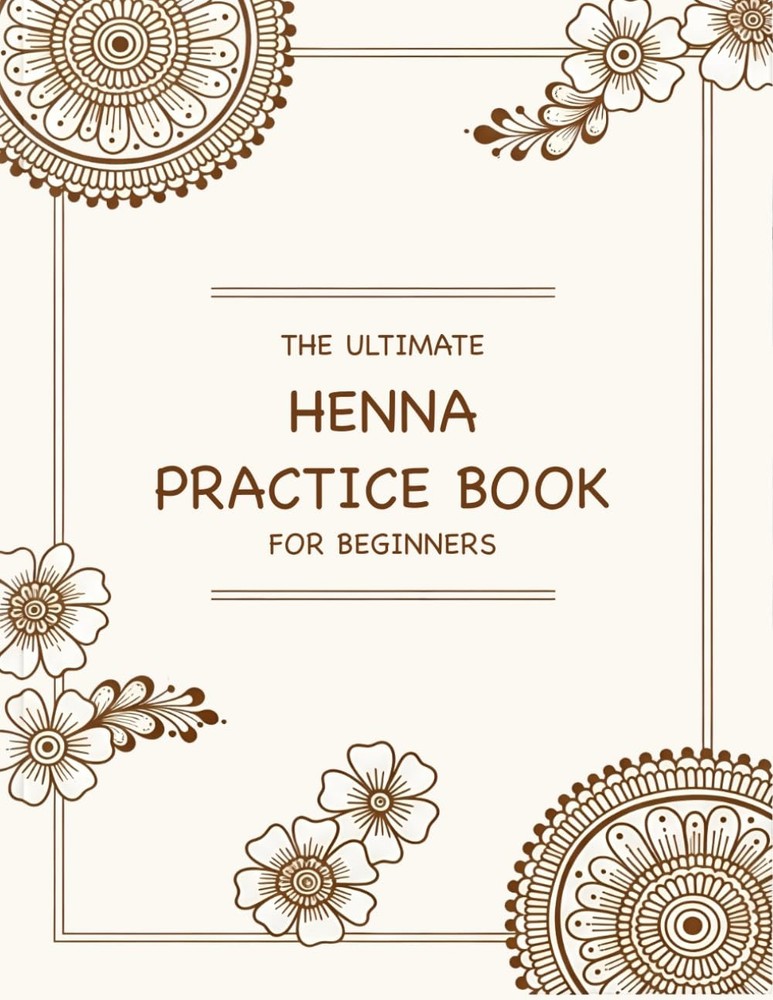 The Ultimate Henna Practice Book for Beginners: A Step-by-Step Practice Workbook