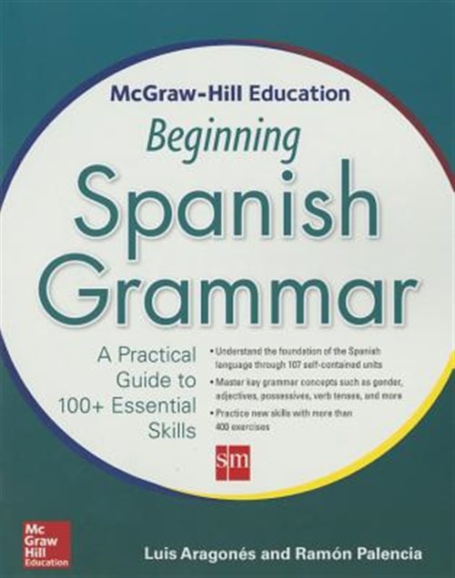McGraw-Hill Education Beginning Spanish Grammar : A Practical Guide to 100+ E...