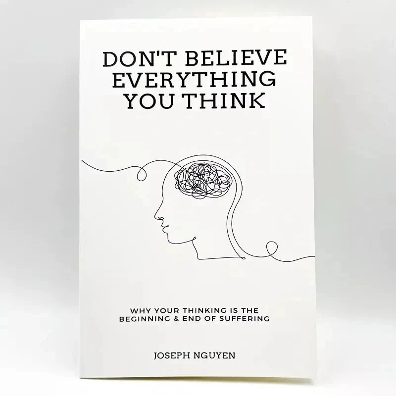 Don't Believe Everything You Think: Why Your Thinking Is The Beginning & End...
