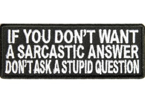 IF YOU DON'T WANT A SARCASTIC ANSWER DON'T ASK A STUPID QUESTION PATCH