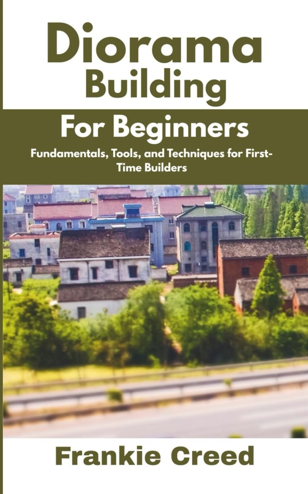 Diorama Building for Beginners: Fundamentals, Tools, and Techniques for First-Ti