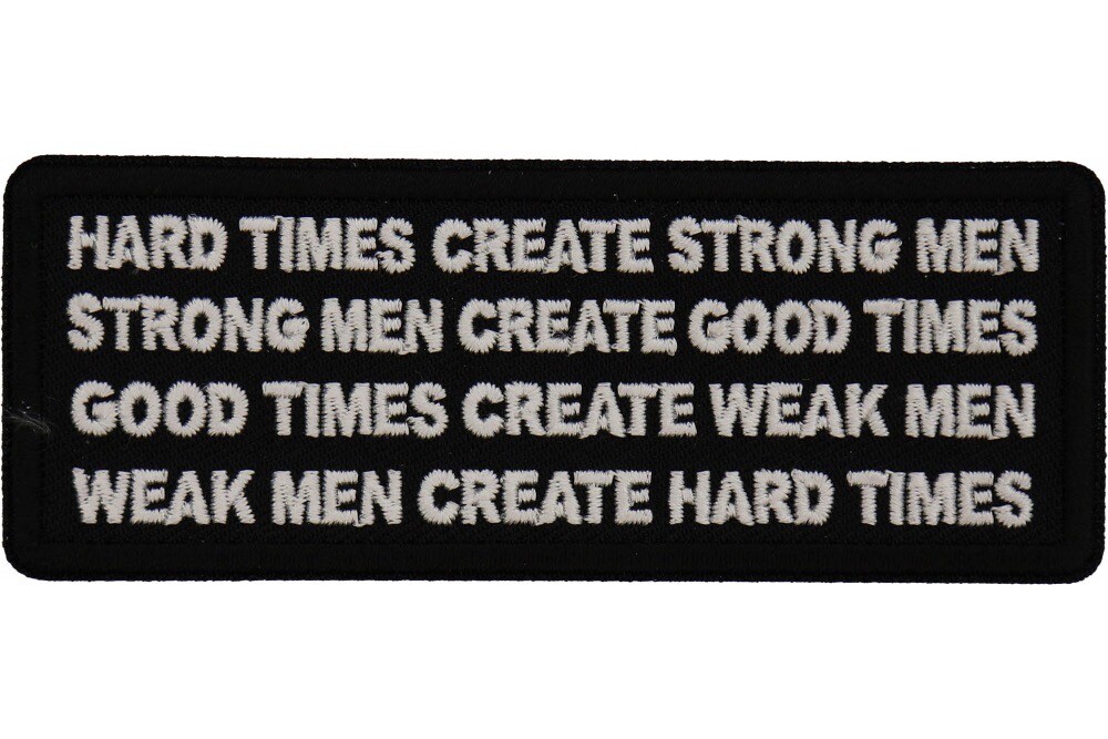 HARD TIMES CREATE STRONG MEN GOOD TIMES CREATE WEAK MEN EMBROIDERED PATCH