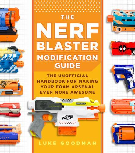 The Nerf Blaster Modification Guide: The Unofficial Handbook for Making Your...