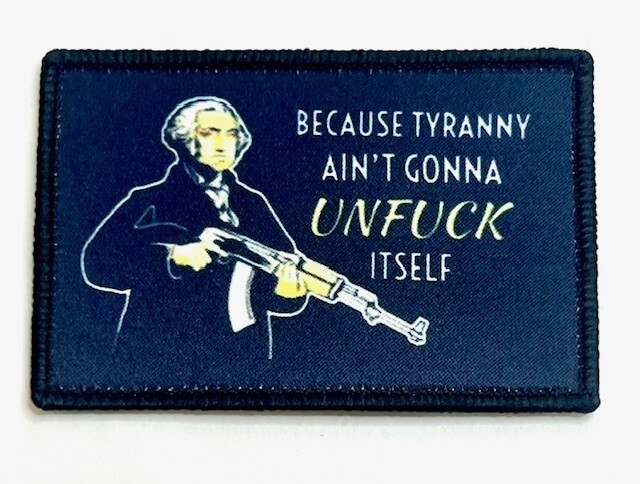 Because Tyranny Ain't Gonna UNFuc* Itself Funny Moral Tactical Hook-n-Loop Patch