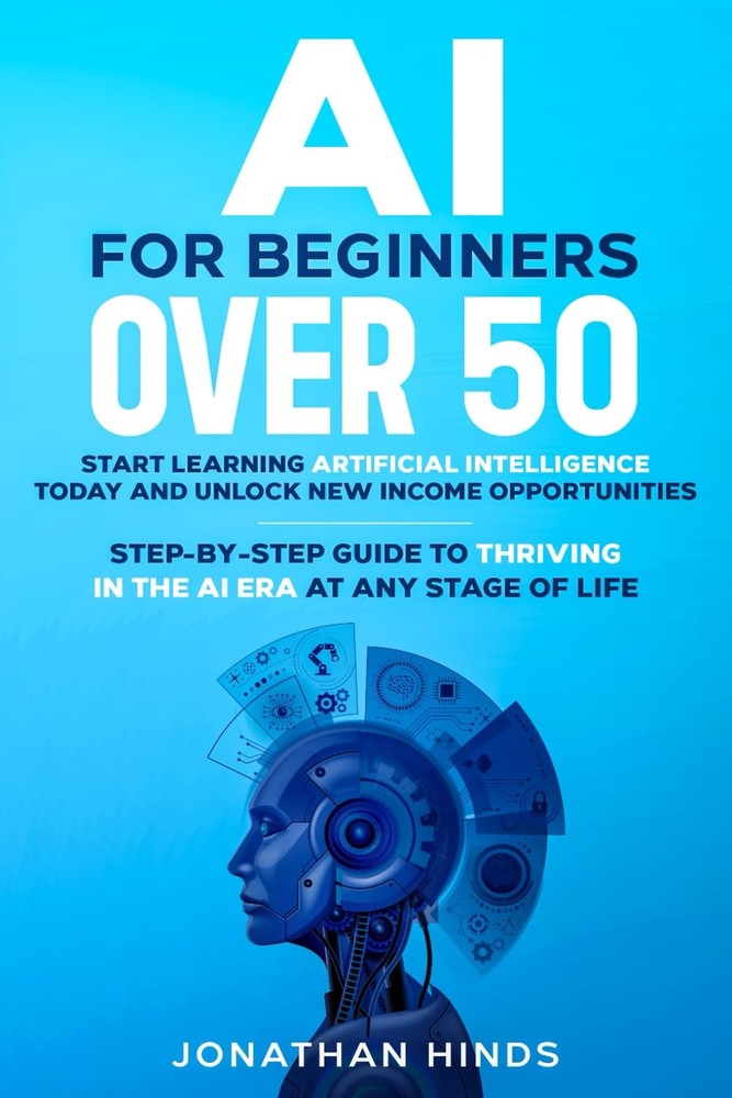 AI for Beginners Over 50: Start Learning Artificial Intelligence Today and Unloc
