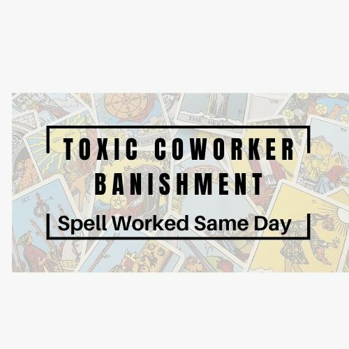 Banish A Toxic Co-worker, Spell Performed Same Day, 20+ Years Experience