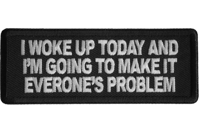 I WOKE UP TODAY AND I'M GOING TO MAKE IT EVERONE'S PROBLEM  EMBROIDERED PATCH