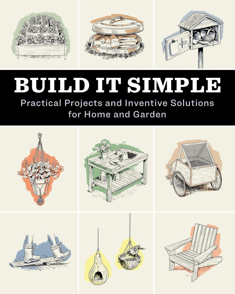 Build It Simple: Practical Projects and Inventive Solutions for Home and Garden