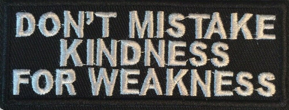 Don't Mistake Kindness for Weakness Iron on Sew On Embroidered  Patch 4" x 1.5"