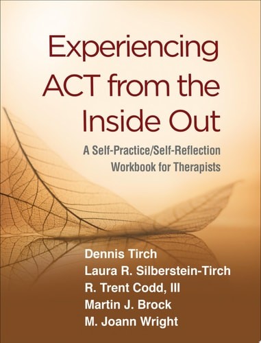 Experiencing ACT from the Inside Out: A Self-Practice/Self-Reflection Workbook f