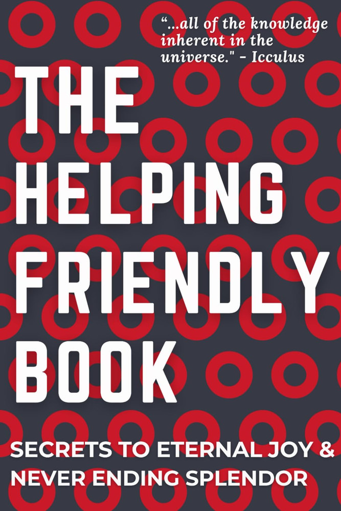 The Helping Friendly Book: Secrets To Eternal Joy & Never Ending Splendor: A Phi