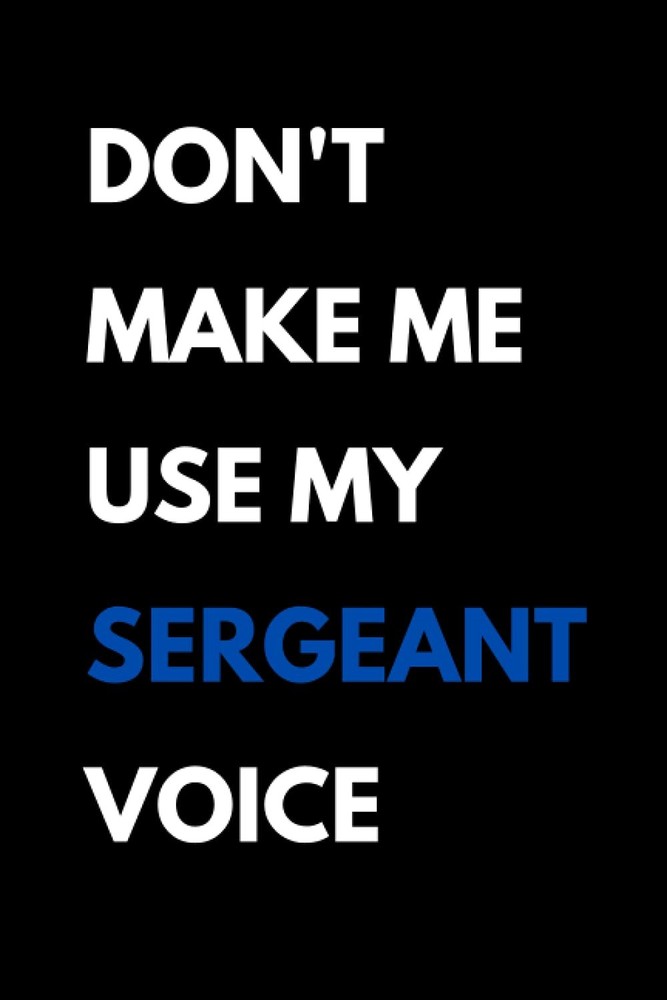 Don't Make Me Use My Sergeant Voice: Funny Sergeant Notebook With Lined Pages, A