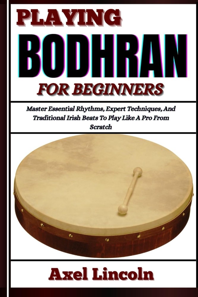 PLAYING BODHRAN FOR BEGINNERS: Master Essential Rhythms, Expert Techniques, And