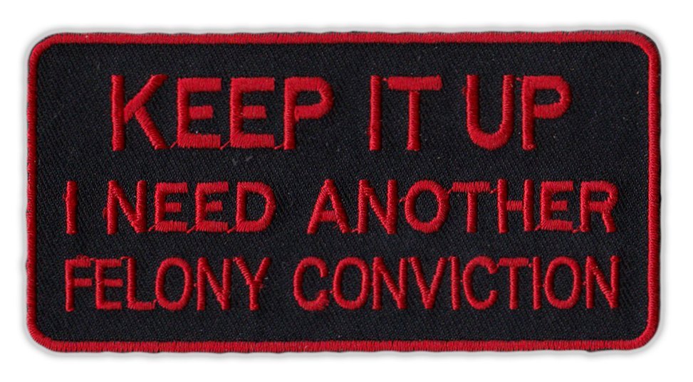 Motorcycle Jacket Embroidered Patch - Keep It Up, I Need Another Felony (Red)