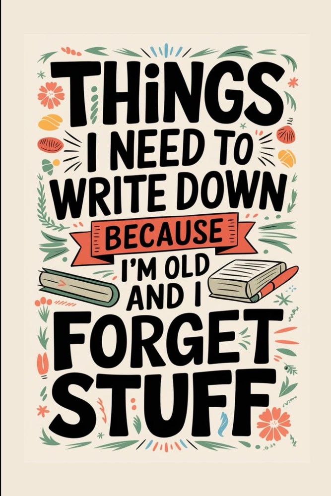 Things I Need To Write Down Because I'm Old And Forget Stuff, Funny Notebook For