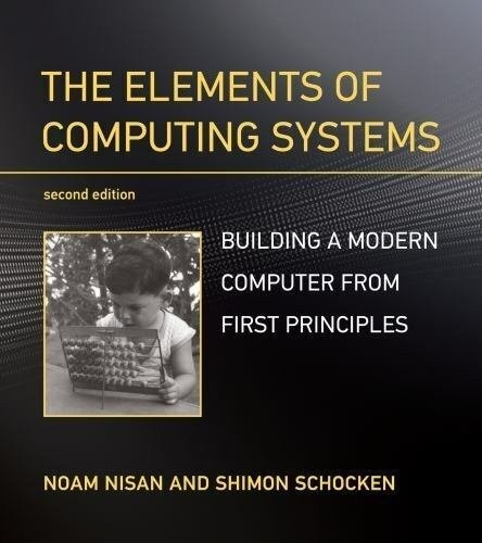 The Elements of Computing Systems, second edition: Building a Modern Computer...