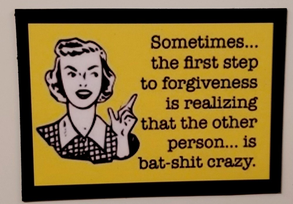 Sometimes The First Step To Forgiveness Is Realizing Crazy -MAGNET