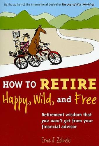 How to Retire Happy, Wild, and Free: Retirement Wisdom That You Won' - VERY GOOD