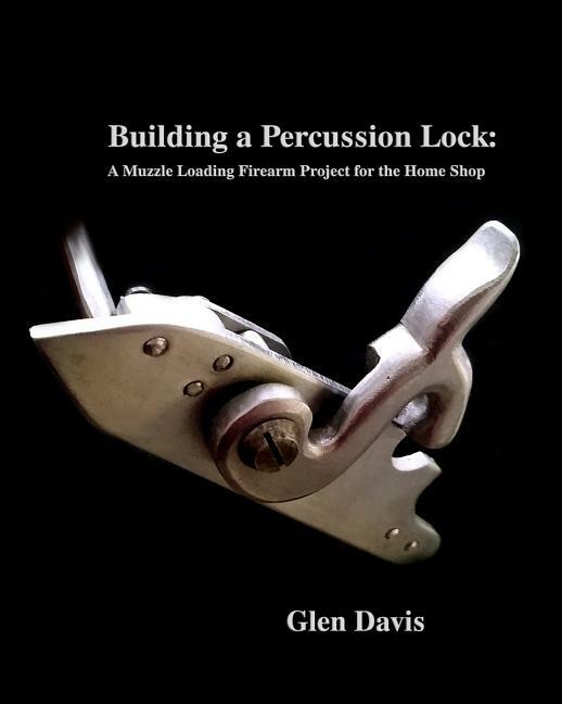 Building a Percussion Lock: A Muzzle Loading Firearms Project Book~muzzleloader
