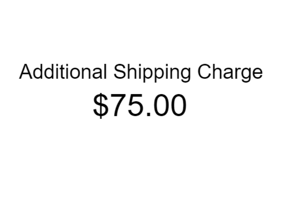Additional Shipping Charge $75.00