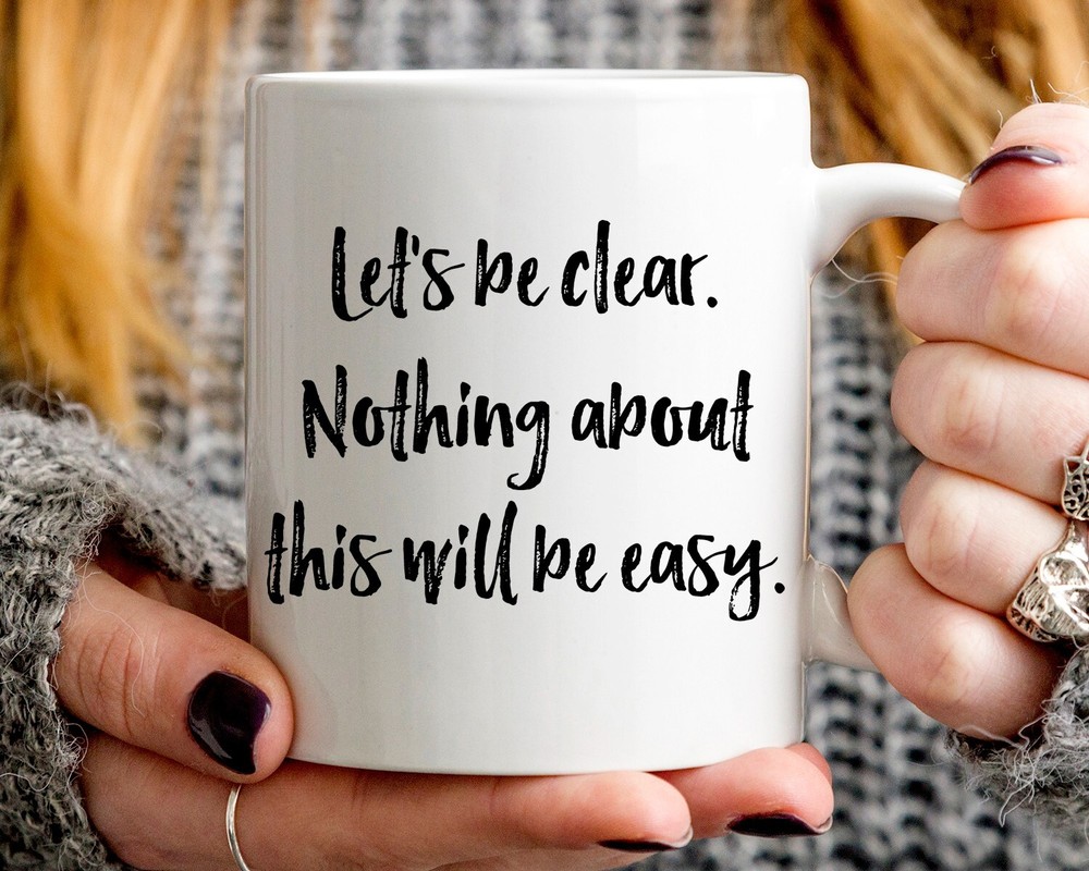 Let's Be Clear Nothing About This Will Be Easy 11oz Coffee Mug Gift