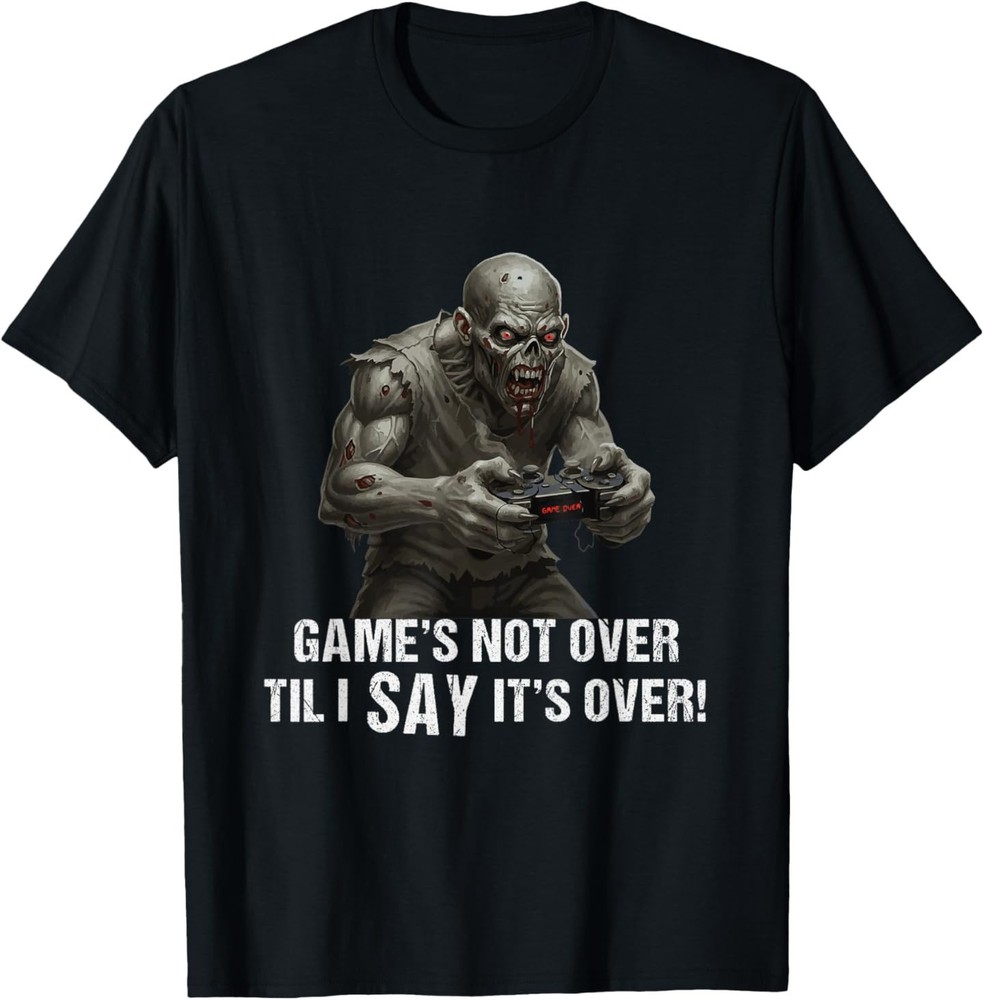 Game’s Not Over Til I Say It’s Over - Fun Zombie Gamer T-Shirt
